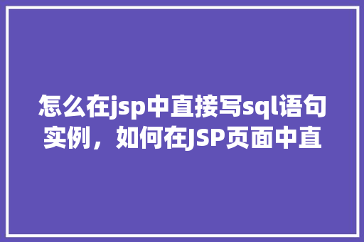 怎么在jsp中直接写sql语句实例，如何在JSP页面中直接编写SQL语句实例