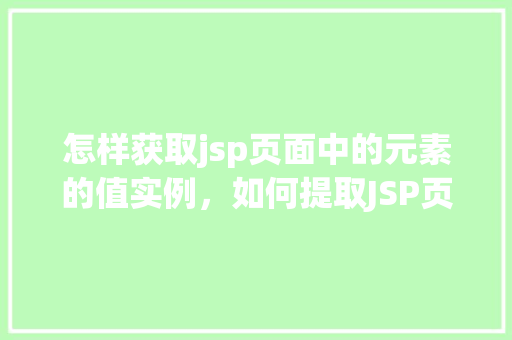 怎样获取jsp页面中的元素的值实例，如何提取JSP页面中特定元素的值实例讲解
