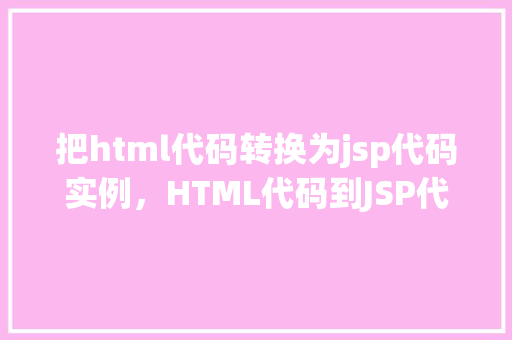 把html代码转换为jsp代码实例，HTML代码到JSP代码转换实例介绍