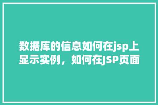 数据库的信息如何在jsp上显示实例，如何在JSP页面中显示数据库信息实例