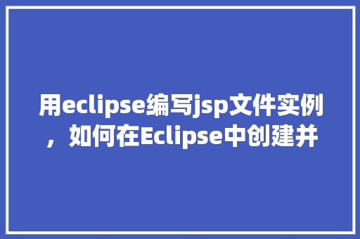 用eclipse编写jsp文件实例，如何在Eclipse中创建并编写JSP文件实例  第1张