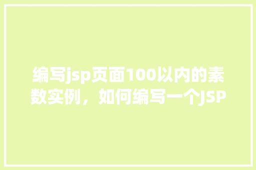 编写jsp页面100以内的素数实例，如何编写一个JSP页面来展示100以内的素数实例