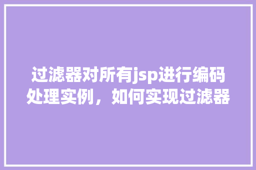 过滤器对所有jsp进行编码处理实例，如何实现过滤器对所有JSP进行编码处理的实例