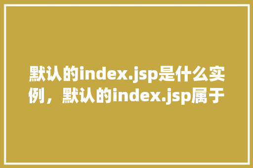 默认的index.jsp是什么实例，默认的index.jsp属于哪个实例  第1张