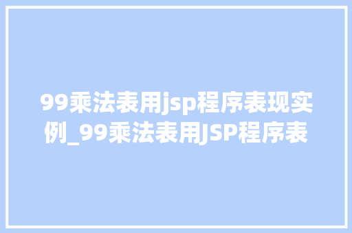 99乘法表用jsp程序表现实例_99乘法表用JSP程序表现实例打造你的个化学习工具