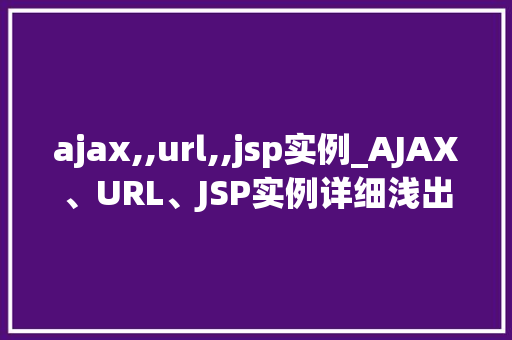ajax,,url,,jsp实例_AJAX、URL、JSP实例详细浅出前端与后端交互方法  第1张