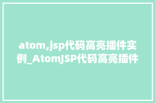 atom,jsp代码高亮插件实例_AtomJSP代码高亮插件实例轻松打造个化开发环境