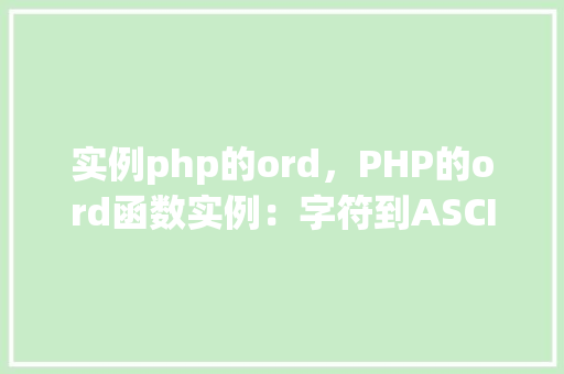 实例php的ord，PHP的ord函数实例：字符到ASCII码的转换