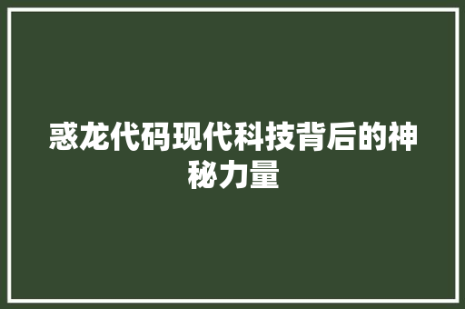 惑龙代码现代科技背后的神秘力量