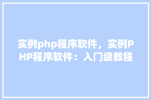 实例php程序软件，实例PHP程序软件：入门级教程与代码示例
