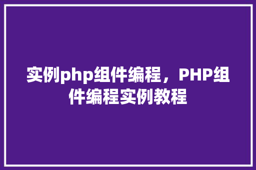 实例php组件编程，PHP组件编程实例教程