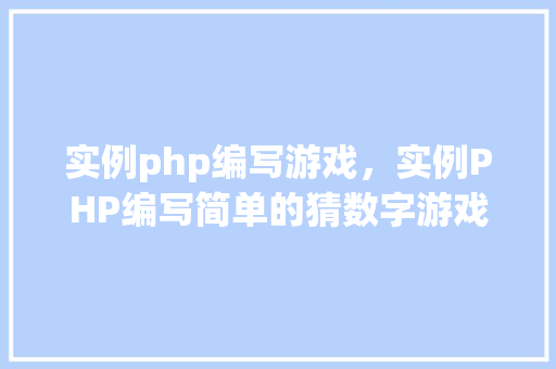 实例php编写游戏，实例PHP编写简单的猜数字游戏