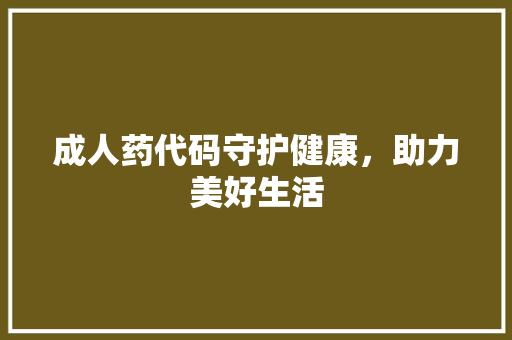 成人药代码守护健康，助力美好生活