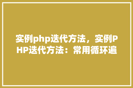 实例php迭代方法，实例PHP迭代方法：常用循环遍历方法详解