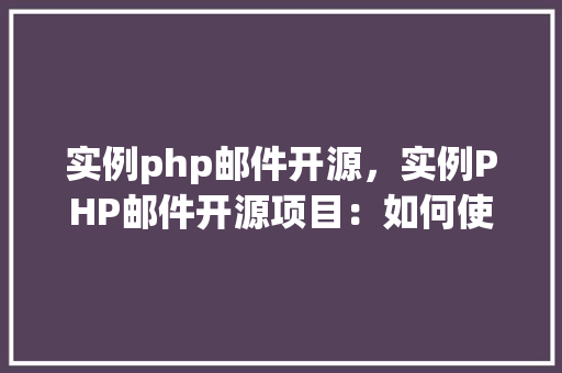 实例php邮件开源，实例PHP邮件开源项目：如何使用开源邮件发送服务