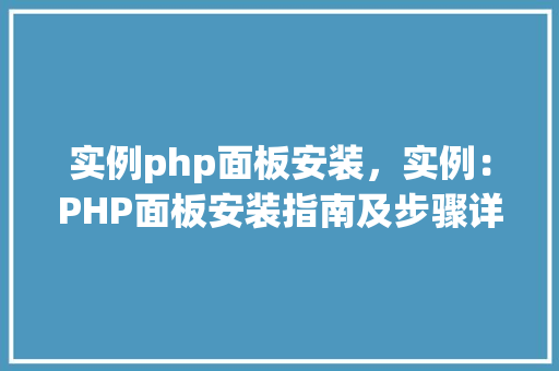 实例php面板安装，实例：PHP面板安装指南及步骤详解