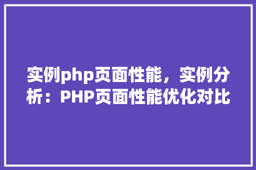 实例php页面性能，实例分析：PHP页面性能优化对比