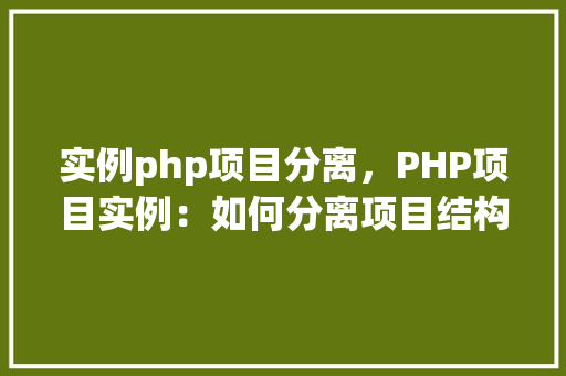 实例php项目分离，PHP项目实例：如何分离项目结构