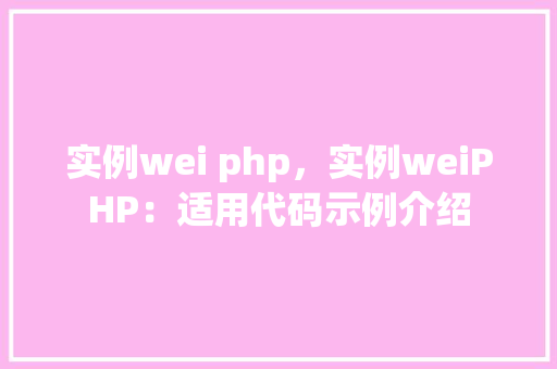 实例wei php，实例weiPHP：适用代码示例介绍