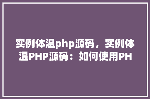 实例体温php源码，实例体温PHP源码：如何使用PHP计算体温并显示结果