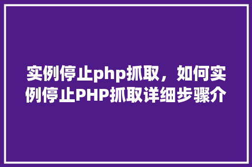 实例停止php抓取，如何实例停止PHP抓取详细步骤介绍