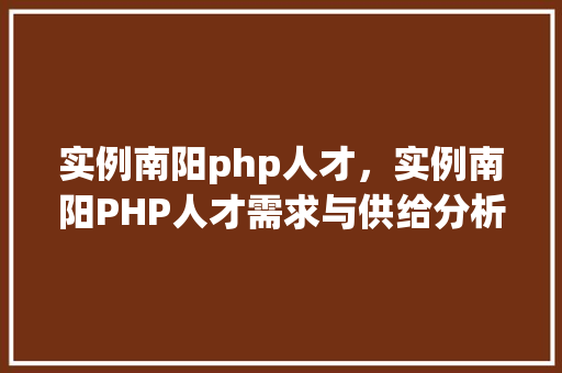 实例南阳php人才，实例南阳PHP人才需求与供给分析