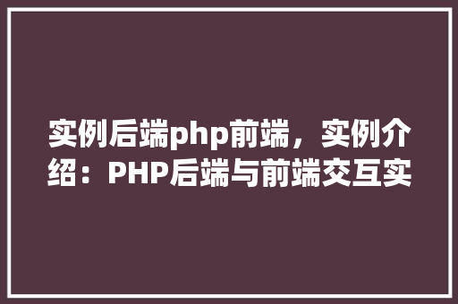 实例后端php前端，实例介绍：PHP后端与前端交互实例教程