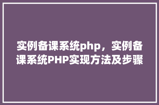 实例备课系统php，实例备课系统PHP实现方法及步骤详解  第1张