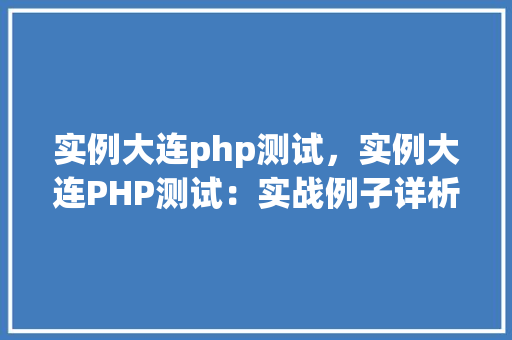 实例大连php测试，实例大连PHP测试：实战例子详析