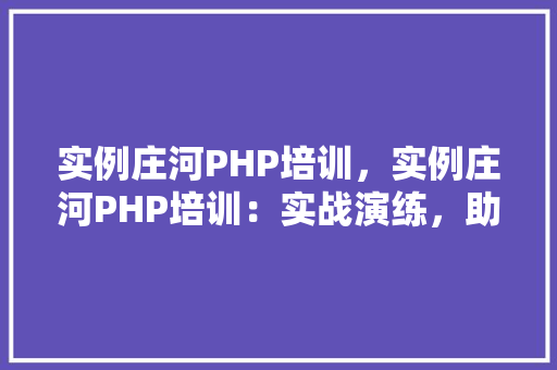 实例庄河PHP培训，实例庄河PHP培训：实战演练，助你掌握编程技能