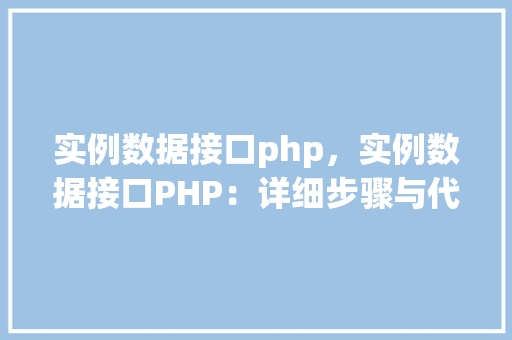 实例数据接口php，实例数据接口PHP：详细步骤与代码示例