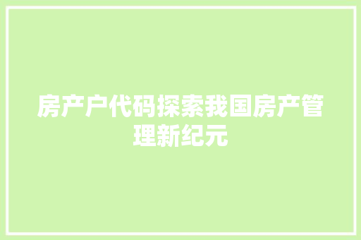 房产户代码探索我国房产管理新纪元
