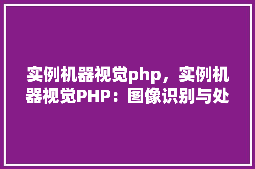 实例机器视觉php，实例机器视觉PHP：图像识别与处理实战例子