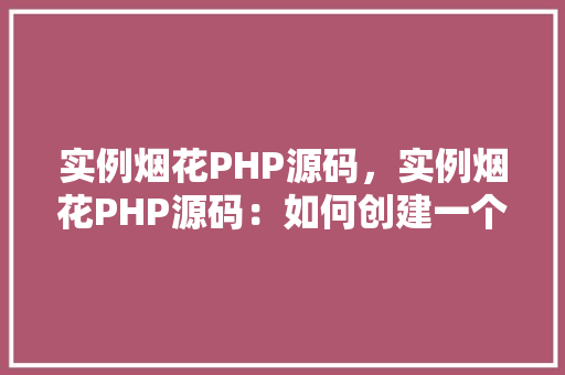 实例烟花PHP源码，实例烟花PHP源码：如何创建一个简单的烟花效果