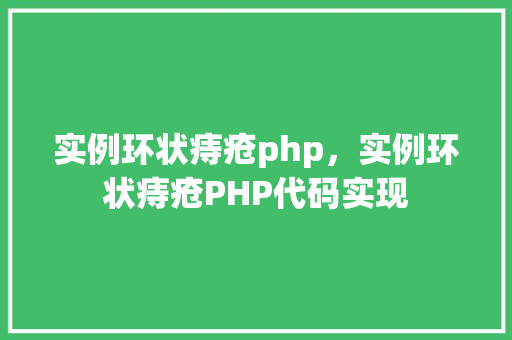 实例环状痔疮php，实例环状痔疮PHP代码实现