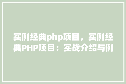实例经典php项目，实例经典PHP项目：实战介绍与例子展示