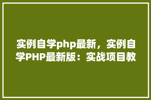 实例自学php最新，实例自学PHP最新版：实战项目教程表格汇总