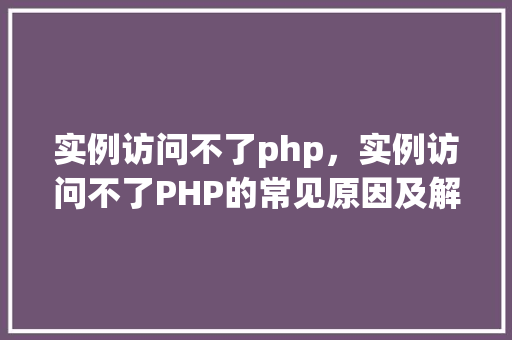 实例访问不了php，实例访问不了PHP的常见原因及解决方法