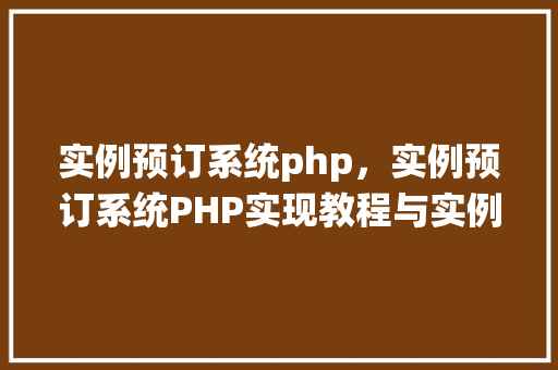 实例预订系统php，实例预订系统PHP实现教程与实例展示