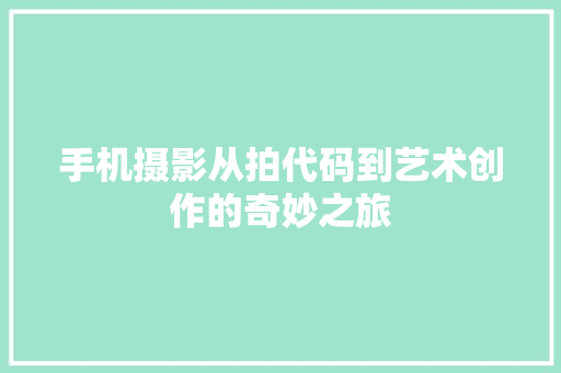 手机摄影从拍代码到艺术创作的奇妙之旅