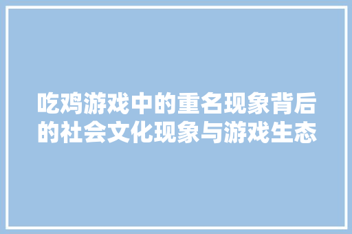 吃鸡游戏中的重名现象背后的社会文化现象与游戏生态