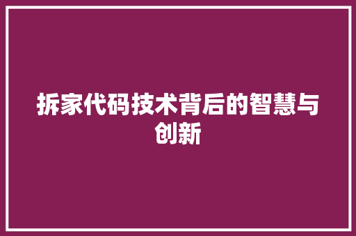 拆家代码技术背后的智慧与创新