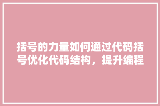 括号的力量如何通过代码括号优化代码结构，提升编程效率