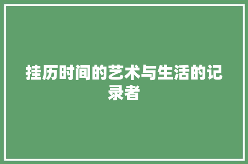 挂历时间的艺术与生活的记录者