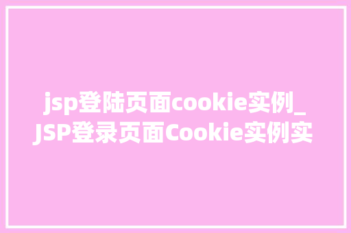 jsp登陆页面cookie实例_JSP登录页面Cookie实例实现高效便捷的用户认证