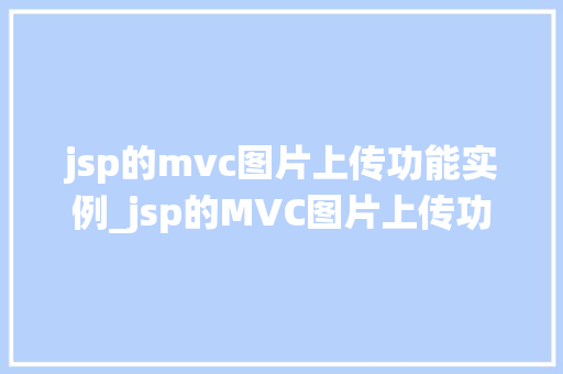 jsp的mvc图片上传功能实例_jsp的MVC图片上传功能实例一步步带你搭建高效图片上传系统