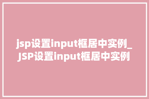 jsp设置input框居中实例_JSP设置input框居中实例实战与方法分享
