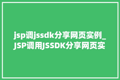 jsp调jssdk分享网页实例_JSP调用JSSDK分享网页实例实战与代码详解