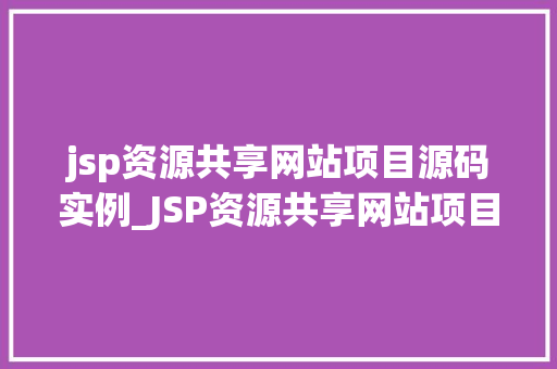 jsp资源共享网站项目源码实例_JSP资源共享网站项目源码实例带你走进JavaWeb开发的世界