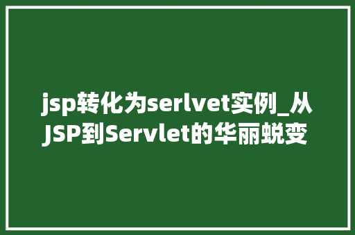 jsp转化为serlvet实例_从JSP到Servlet的华丽蜕变实例与应用
